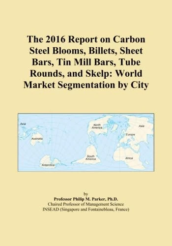 The 2016 Report on Carbon Steel Blooms, Billets, Sheet Bars, Tin Mill Bars, Tube Rounds, and Skelp: World Market Segmentation by City
