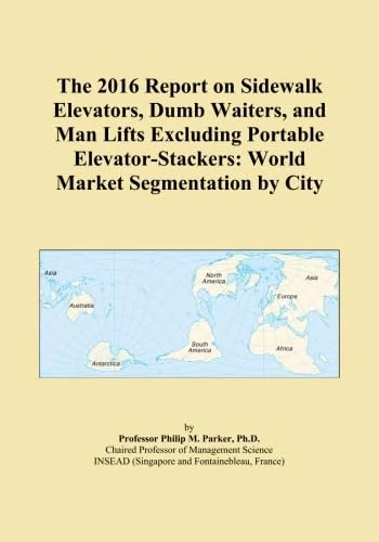 The 2016 Report on Sidewalk Elevators, Dumb Waiters, and Man Lifts Excluding Portable Elevator-Stackers: World Market Segmentation by City