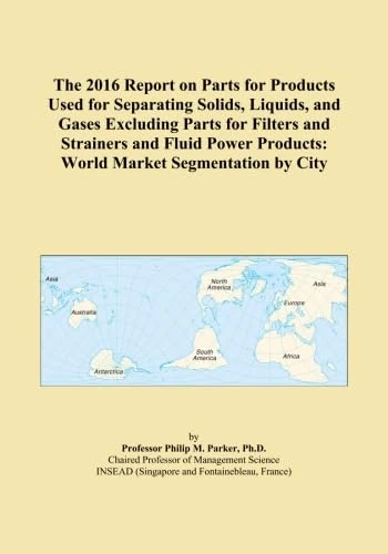 The 2016 Report on Parts for Products Used for Separating Solids, Liquids, and Gases Excluding Parts for Filters and Strainers and Fluid Power Products: World Market Segmentation by City