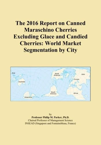 The 2016 Report on Canned Maraschino Cherries Excluding Glace and Candied Cherries: World Market Segmentation by City