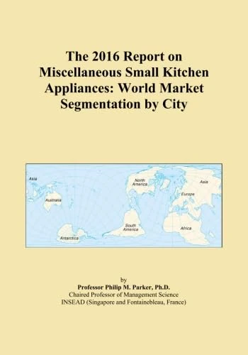The 2016 Report on Miscellaneous Small Kitchen Appliances: World Market Segmentation by City