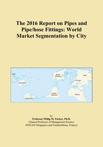 The 2016 Report on Pipes and Pipe/hose Fittings: World Market Segmentation by City