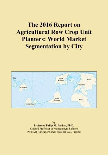The 2016 Report on Agricultural Row Crop Unit Planters: World Market Segmentation by City