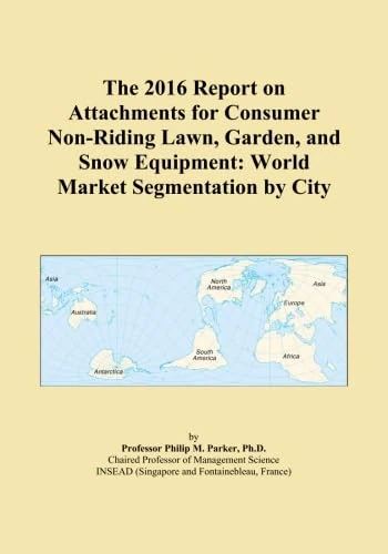 The 2016 Report on Attachments for Consumer Non-Riding Lawn, Garden, and Snow Equipment: World Market Segmentation by City