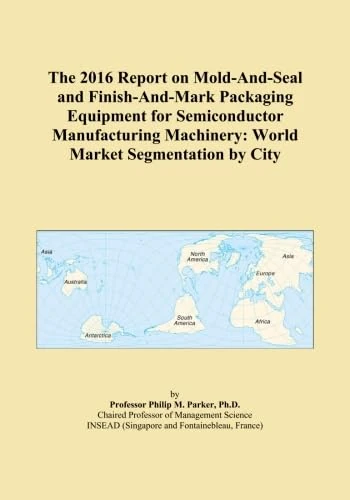 The 2016 Report on Mold-And-Seal and Finish-And-Mark Packaging Equipment for Semiconductor Manufacturing Machinery: World Market Segmentation by City