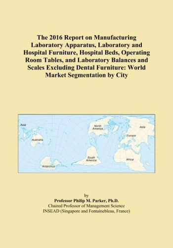 The 2016 Report on Manufacturing Laboratory Apparatus, Laboratory and Hospital Furniture, Hospital Beds, Operating Room Tables, and Laboratory ... Furniture: World Market Segmentation by City