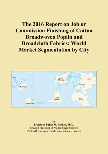 The 2016 Report on Job or Commission Finishing of Cotton Broadwoven Poplin and Broadcloth Fabrics: World Market Segmentation by City
