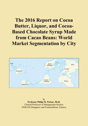 The 2016 Report on Cocoa Butter, Liquor, and Cocoa-Based Chocolate Syrup Made from Cacao Beans: World Market Segmentation by City