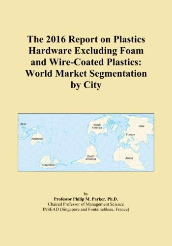 The 2016 Report on Plastics Hardware Excluding Foam and Wire-Coated Plastics: World Market Segmentation by City