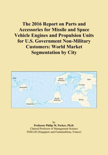 The 2016 Report on Parts and Accessories for Missile and Space Vehicle Engines and Propulsion Units for U.S. Government Non-Military Customers: World Market Segmentation by City