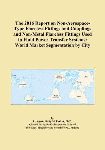 The 2016 Report on Non-Aerospace-Type Flareless Fittings and Couplings and Non-Metal Flareless Fittings Used in Fluid Power Transfer Systems: World Market Segmentation by City