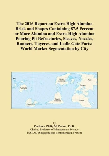 The 2016 Report on Extra-High Alumina Brick and Shapes Containing 87.5 Percent or More Alumina and Extra-High Alumina Pouring Pit Refractories, ... Gate Parts: World Market Segmentation by City