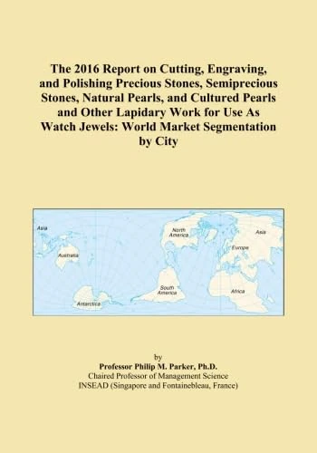 The 2016 Report on Cutting, Engraving, and Polishing Precious Stones, Semiprecious Stones, Natural Pearls, and Cultured Pearls and Other Lapidary Work ... Jewels: World Market Segmentation by City