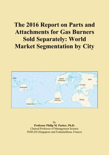 The 2016 Report on Parts and Attachments for Gas Burners Sold Separately: World Market Segmentation by City