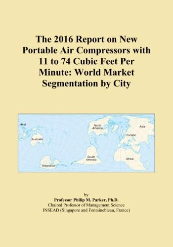 The 2016 Report on New Portable Air Compressors with 11 to 74 Cubic Feet Per Minute: World Market Segmentation by City