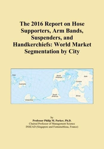 The 2016 Report on Hose Supporters, Arm Bands, Suspenders, and Handkerchiefs: World Market Segmentation by City