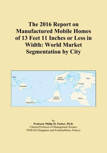 The 2016 Report on Manufactured Mobile Homes of 13 Feet 11 Inches or Less in Width: World Market Segmentation by City