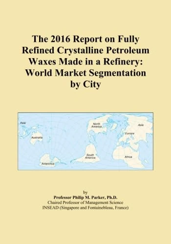 The 2016 Report on Fully Refined Crystalline Petroleum Waxes Made in a Refinery: World Market Segmentation by City