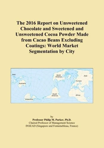 The 2016 Report on Unsweetened Chocolate and Sweetened and Unsweetened Cocoa Powder Made from Cacao Beans Excluding Coatings: World Market Segmentation by City