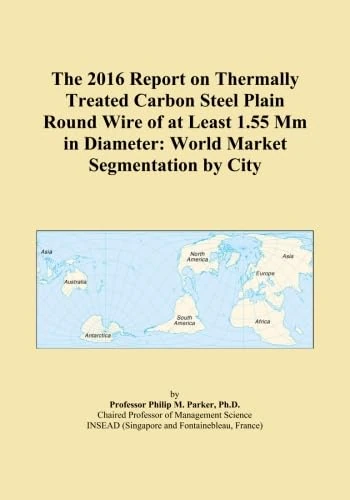 The 2016 Report on Thermally Treated Carbon Steel Plain Round Wire of at Least 1.55 Mm in Diameter: World Market Segmentation by City