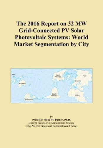 The 2016 Report on 32 MW Grid-Connected PV Solar Photovoltaic Systems: World Market Segmentation by City