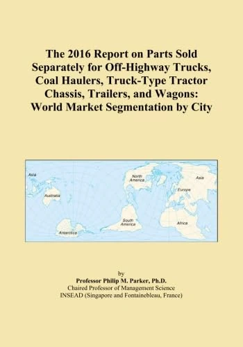The 2016 Report on Parts Sold Separately for Off-Highway Trucks, Coal Haulers, Truck-Type Tractor Chassis, Trailers, and Wagons: World Market Segmentation by City