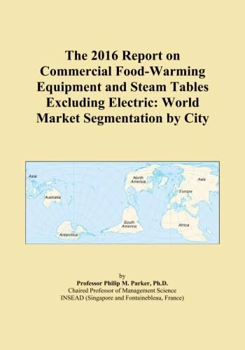 The 2016 Report on Commercial Food-Warming Equipment and Steam Tables Excluding Electric: World Market Segmentation by City