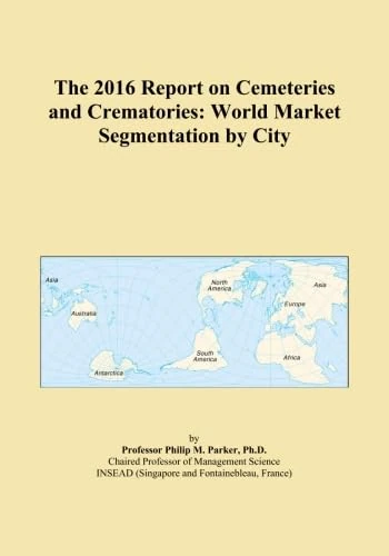 The 2016 Report on Cemeteries and Crematories: World Market Segmentation by City