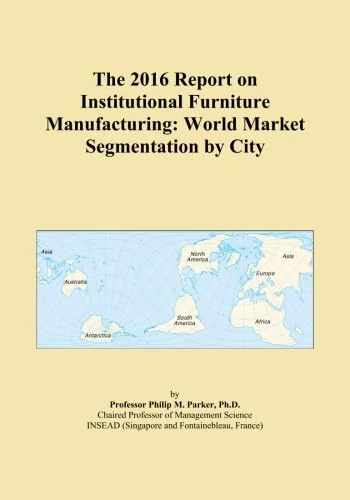 The 2016 Report on Institutional Furniture Manufacturing: World Market Segmentation by City