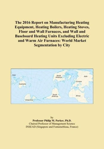 The 2016 Report on Manufacturing Heating Equipment, Heating Boilers, Heating Stoves, Floor and Wall Furnaces, and Wall and Baseboard Heating Units ... Furnaces: World Market Segmentation by City
