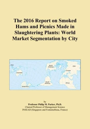 The 2016 Report on Smoked Hams and Picnics Made in Slaughtering Plants: World Market Segmentation by City