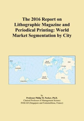 The 2016 Report on Lithographic Magazine and Periodical Printing: World Market Segmentation by City