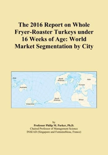 The 2016 Report on Whole Fryer-Roaster Turkeys under 16 Weeks of Age: World Market Segmentation by City