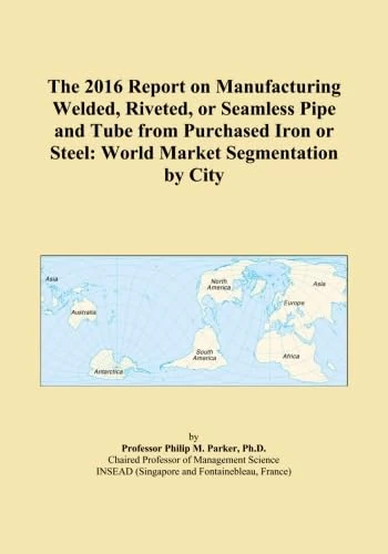 The 2016 Report on Manufacturing Welded, Riveted, or Seamless Pipe and Tube from Purchased Iron or Steel: World Market Segmentation by City