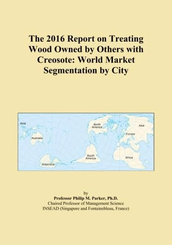 The 2016 Report on Treating Wood Owned by Others with Creosote: World Market Segmentation by City