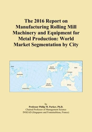 The 2016 Report on Manufacturing Rolling Mill Machinery and Equipment for Metal Production: World Market Segmentation by City