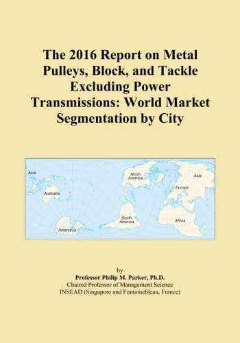 The 2016 Report on Metal Pulleys, Block, and Tackle Excluding Power Transmissions: World Market Segmentation by City