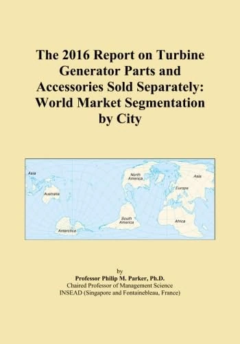 The 2016 Report on Turbine Generator Parts and Accessories Sold Separately: World Market Segmentation by City