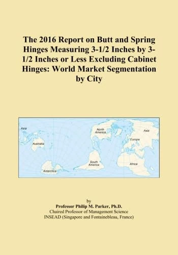 The 2016 Report on Butt and Spring Hinges Measuring 3-1/2 Inches by 3-1/2 Inches or Less Excluding Cabinet Hinges: World Market Segmentation by City