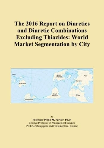 The 2016 Report on Diuretics and Diuretic Combinations Excluding Thiazides: World Market Segmentation by City
