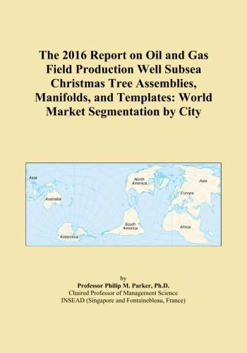The 2016 Report on Oil and Gas Field Production Well Subsea Christmas Tree Assemblies, Manifolds, and Templates: World Market Segmentation by City