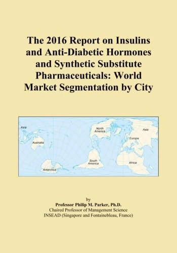 The 2016 Report on Insulins and Anti-Diabetic Hormones and Synthetic Substitute Pharmaceuticals: World Market Segmentation by City