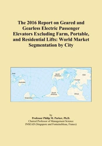 The 2016 Report on Geared and Gearless Electric Passenger Elevators Excluding Farm, Portable, and Residential Lifts: World Market Segmentation by City