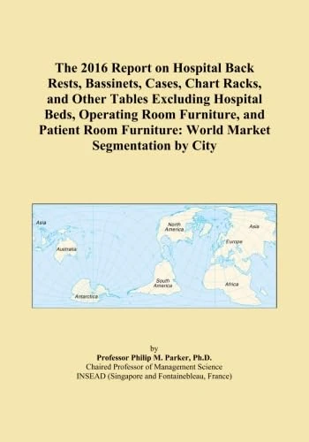 The 2016 Report on Hospital Back Rests, Bassinets, Cases, Chart Racks, and Other Tables Excluding Hospital Beds, Operating Room Furniture, and Patient Room Furniture: World Market Segmentation by City