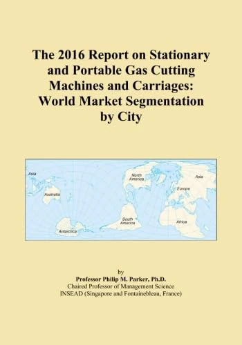 The 2016 Report on Stationary and Portable Gas Cutting Machines and Carriages: World Market Segmentation by City