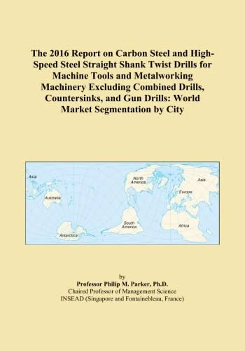 The 2016 Report on Carbon Steel and High-Speed Steel Straight Shank Twist Drills for Machine Tools and Metalworking Machinery Excluding Combined ... Gun Drills: World Market Segmentation by City