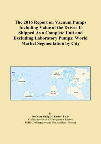 The 2016 Report on Vacuum Pumps Including Value of the Driver If Shipped As a Complete Unit and Excluding Laboratory Pumps: World Market Segmentation by City