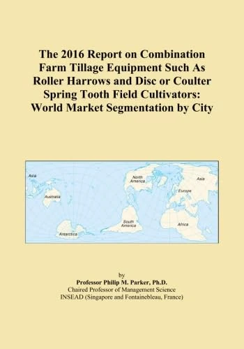The 2016 Report on Combination Farm Tillage Equipment Such As Roller Harrows and Disc or Coulter Spring Tooth Field Cultivators: World Market Segmentation by City