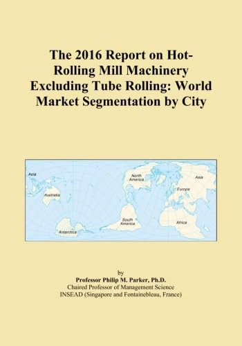 The 2016 Report on Hot-Rolling Mill Machinery Excluding Tube Rolling: World Market Segmentation by City