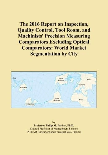 The 2016 Report on Inspection, Quality Control, Tool Room, and Machinists' Precision Measuring Comparators Excluding Optical Comparators: World Market Segmentation by City